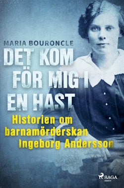 Det kom för mig i en hast : historien om barnamörderskan Ingeborg Andersson