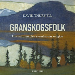 Granskogsfolk : hur naturen blev svenskarnas religion