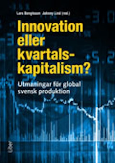 Innovation eller kvartalskapitalism? : utmaningar för global svensk produktion