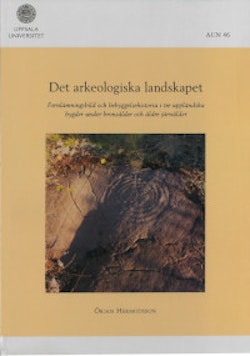 Det arkeologiska landskapet : fornlämningsbild och bebyggelsehistoria i tre uppländska bygder under bronsålder och äldre järnålder