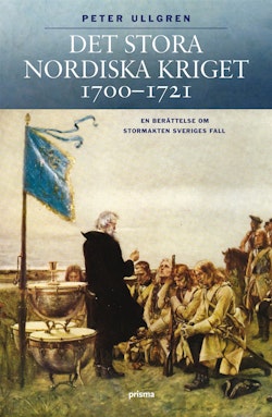 Det stora nordiska kriget 1700-1721 : en berättelse om stormakten Sveriges fall
