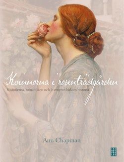 Kvinnorna i rosenträdgården : historierna, romantiken och äventyren bakom rosorna