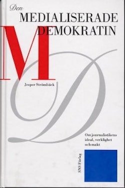 Den medialiserade demokratin : om journalistikens ideal, verklighet och makt