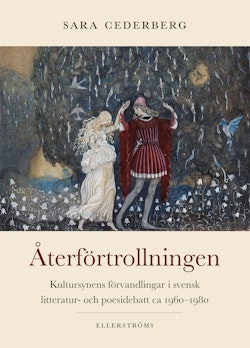 Återförtrollningen : kultursynens förvandlingar i svensk litteratur- och poesidebatt ca 1960–1980