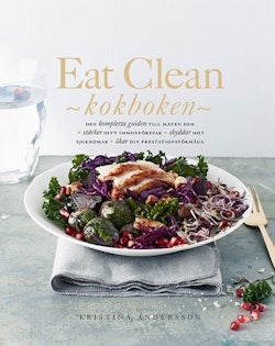 Eat Clean : kokboken - den kompletta guiden till maten som stärker ditt immunförsvar, skyddar mot sjukdomar, ökar din prestationsförmåga