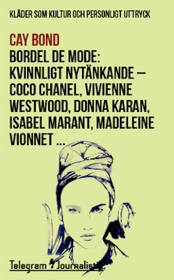Bordel de mode : kläder som kultur och personligt uttryck - kvinnligt nytänkande : Coco Chanel, Vivienne Westwood, Donna Karan, Isabel Marant, Madeleine Vionnet …