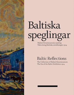 Baltiska speglingar : Malmö Konstmuseums samling - Tiden kring Baltiska utställningen 1914 / Baltic reflections : the collection of Malmö Konstmuseum - The era of the Baltic Exhibition 1914