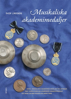 Musikaliska akademimedaljer : Kungl. Musikaliska Akademiens medaljer och jetonger samt övriga kungliga akademiers minnespenningar och medaljer med musikalisk anknytning