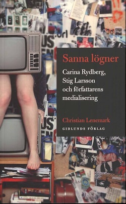 Sanna lögner : Carina Rydberg, Stig Larsson och författarens medialisering