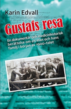 Gustafs resa : en dokumentär, och en medicinhistorisk berättelse om en man och hans familj i början av 1900-talet