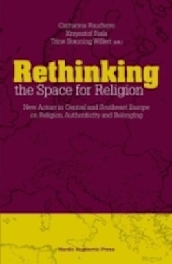 Rethinking the space for religion : new actors in Central and Southeast Europe on religion, authenticity and belonging 