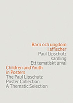 Barn och ungdom i affischer : Paul Lipschutz samling : ett tematiskt urval = Children and youth in posters : the Paul Lipschutz poster collection : a thematic selection