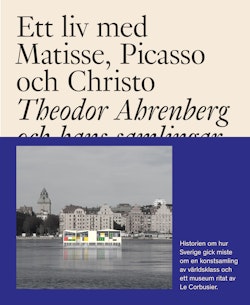 Ett liv med Matisse, Picasso och Christo : Theodor Ahrenberg och hans samli