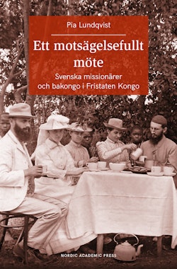Ett motsägelsefullt möte : svenska missionärer och bakongo i Fristaten Kong