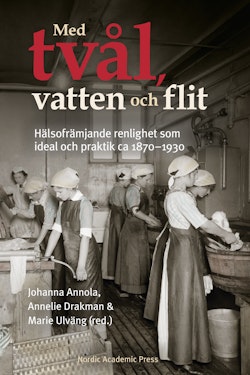 Med tvål, vatten & flit: Hälsofrämjande renlighet ideal & praktik 1870-1930