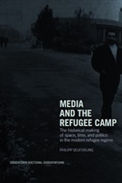 Media and the refugee camp : The historical making of space, time, and politics in the modern refugee regime