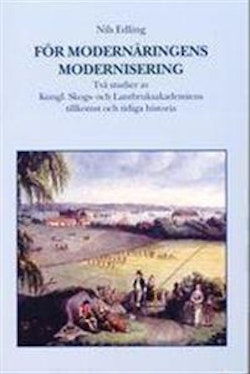 För modernäringens modernisering. Två studier av Kungl. Skogs- och lantbruksakademiens tillkomst och tidiga historia