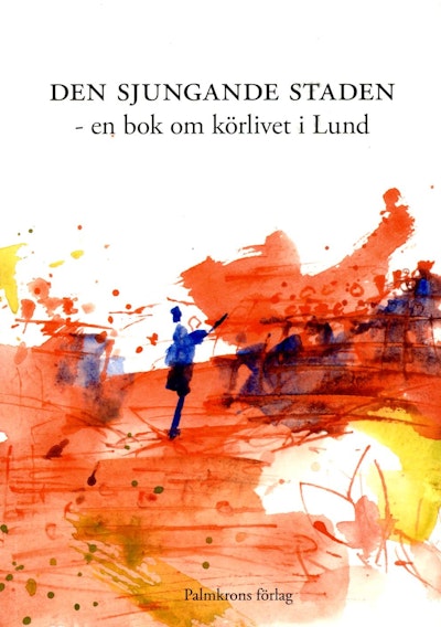 Den sjungande staden : en bok om körlivet i Lund