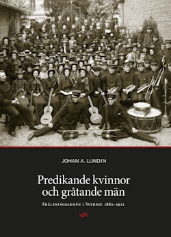 Predikande kvinnor och gråtande män. Frälsningsarmén i Sverige 1882-1921