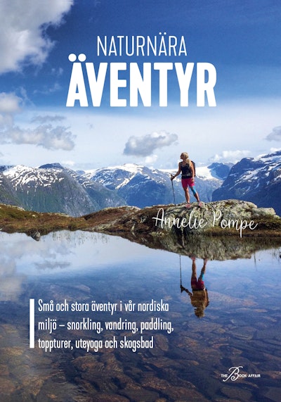 Naturnära äventyr : små och stora äventyr i vår nordiska miljö: snorkling, vandring, paddling, toppturer, uteyoga och skogsbad